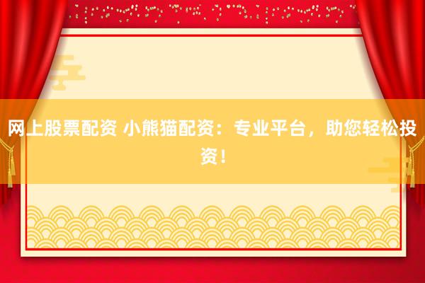 网上股票配资 小熊猫配资：专业平台，助您轻松投资！