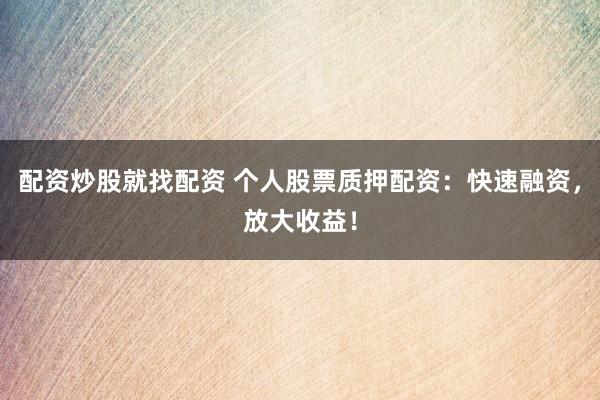 配资炒股就找配资 个人股票质押配资：快速融资，放大收益！