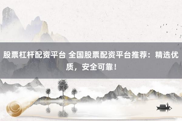 股票杠杆配资平台 全国股票配资平台推荐：精选优质，安全可靠！