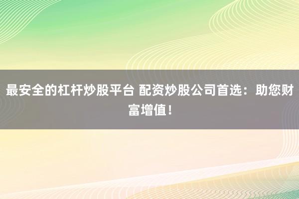 最安全的杠杆炒股平台 配资炒股公司首选:助您财富增值!