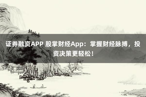 证券融资APP 股掌财经App：掌握财经脉搏，投资决策更轻松！