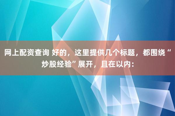 网上配资查询 好的，这里提供几个标题，都围绕“炒股经验”展开，<a href=