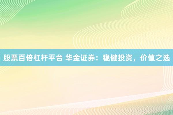 股票百倍杠杆平台 华金证券:稳健投资,价值之选