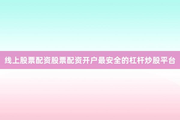 线上股票配资股票配资开户最安全的杠杆炒股平台