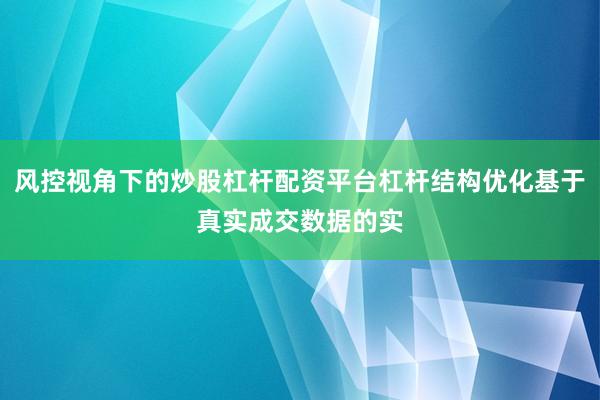 风控视角下的炒股杠杆配资平台杠杆结构优化基于真实成交数据的实
