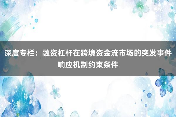 深度专栏：融资杠杆在跨境资金流市场的突发事件响应机制约束条件