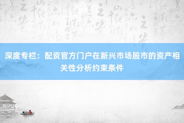 深度专栏：配资官方门户在新兴市场股市的资产相关性分析约束条件