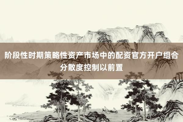 阶段性时期策略性资产市场中的配资官方开户组合分散度控制以前置