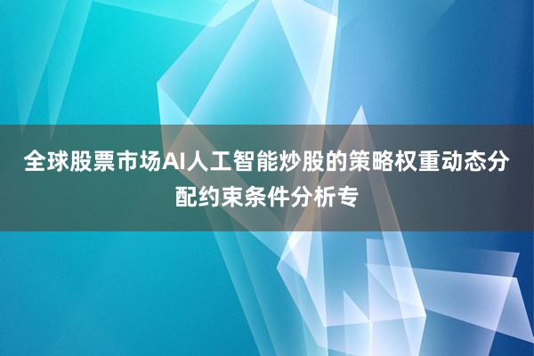 全球股票市场AI人工智能炒股的策略权重动态分配约束条件分析专