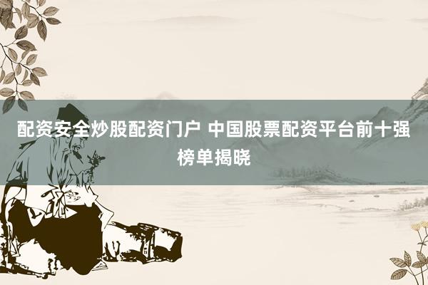 配资安全炒股配资门户 中国股票配资平台前十强榜单揭晓