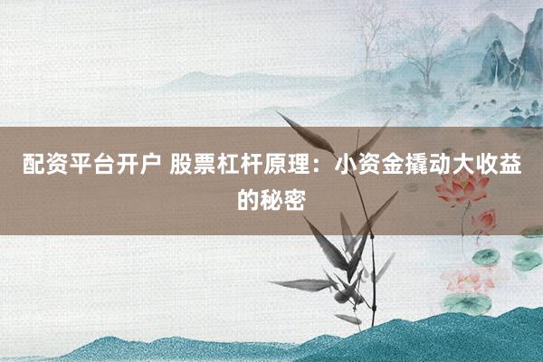 配资平台开户 股票杠杆原理：小资金撬动大收益的秘密
