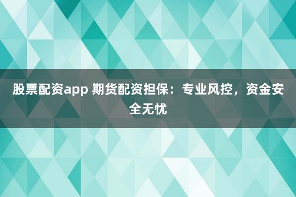 股票配资app 期货配资担保:专业风控,资金安全无忧
