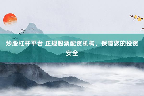 炒股杠杆平台 正规股票配资机构,保障您的投资安全