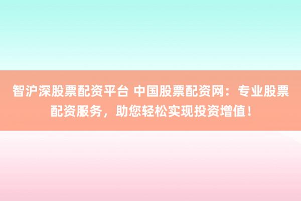 智沪深股票配资平台 中国股票配资网:专业股票配资服务,助您轻松实现投资增值!