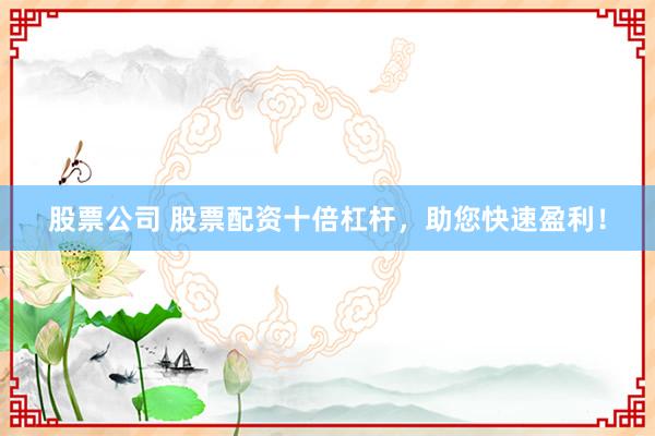 股票公司 股票配资十倍杠杆，助您快速盈利！