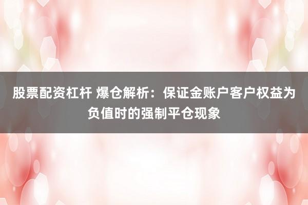 股票配资杠杆 爆仓解析：保证金账户客户权益为负值时的强制平仓现象