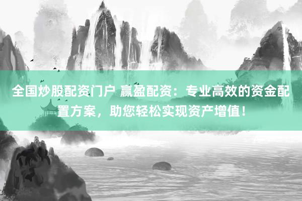 全国炒股配资门户 赢盈配资:专业高效的资金配置方案,助您轻松实现资产增值!