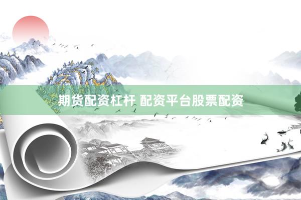 期货配资杠杆 配资平台股票配资