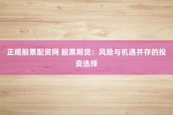 正规股票配资网 股票期货:风险与机遇并存的投资选择