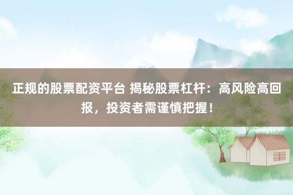 正规的股票配资平台 揭秘股票杠杆：高风险高回报，投资者需谨慎把握！