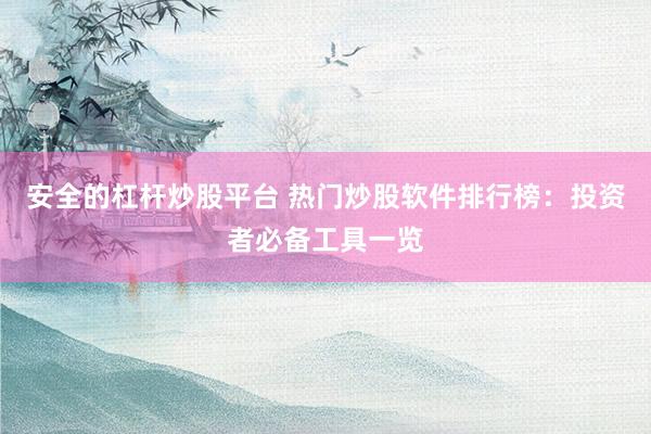 安全的杠杆炒股平台 热门炒股软件排行榜：投资者必备工具一览