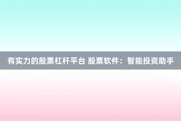 有实力的股票杠杆平台 股票软件：智能投资助手