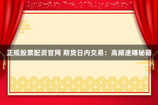 正规股票配资官网 期货日内交易：高频速赚秘籍