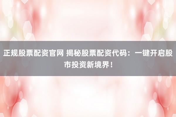 正规股票配资官网 揭秘股票配资代码：一键开启股市投资新境界！