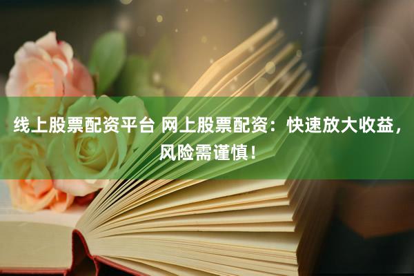 线上股票配资平台 网上股票配资：快速放大收益，风险需谨慎！